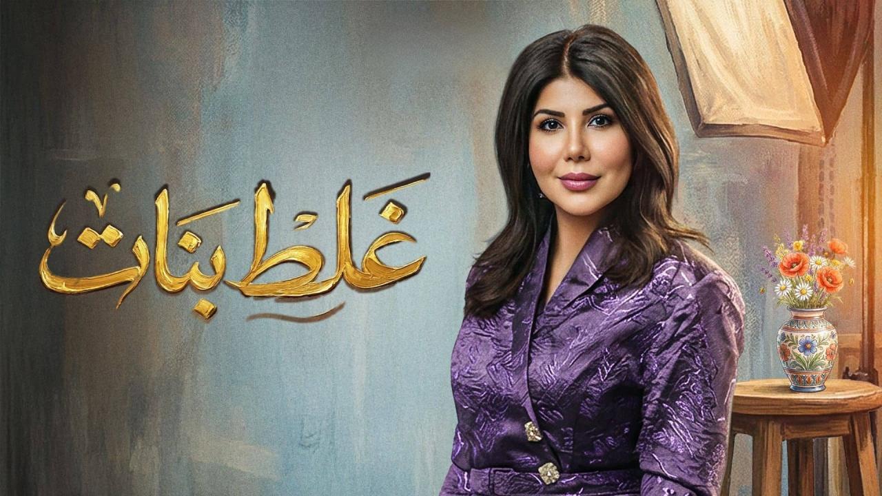 مسلسل غلط بنات الحلقة 7 السابعة